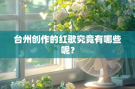台州创作的红歌究竟有哪些呢？