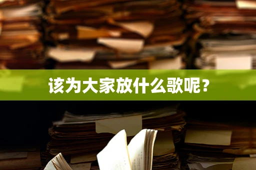 该为大家放什么歌呢？