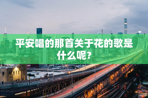 平安唱的那首关于花的歌是什么呢？