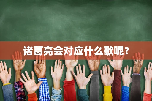 诸葛亮会对应什么歌呢？