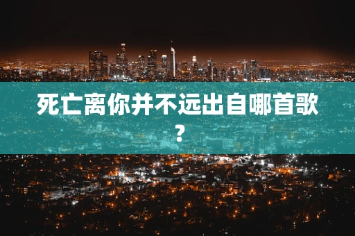 死亡离你并不远出自哪首歌？