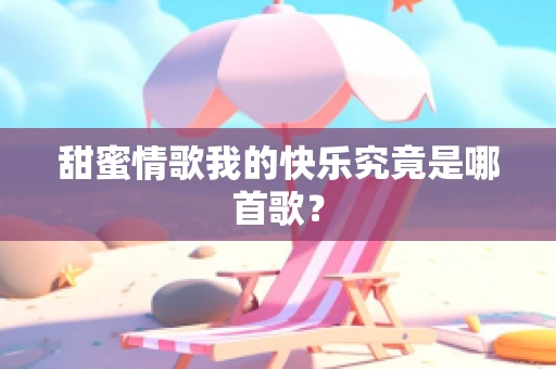 甜蜜情歌我的快乐究竟是哪首歌？