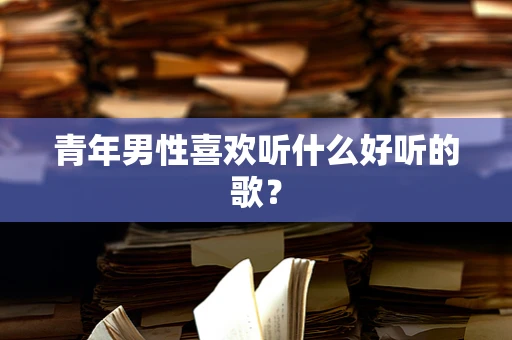 青年男性喜欢听什么好听的歌？