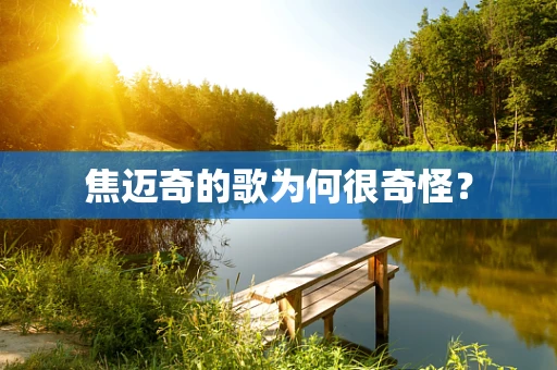 焦迈奇的歌为何很奇怪？