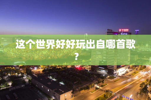 这个世界好好玩出自哪首歌？
