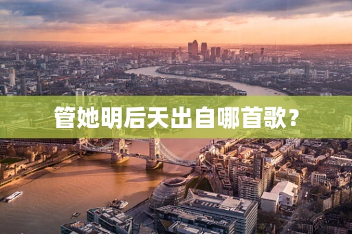 管她明后天出自哪首歌？