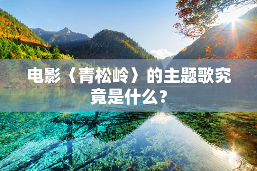 电影〈青松岭〉的主题歌究竟是什么？