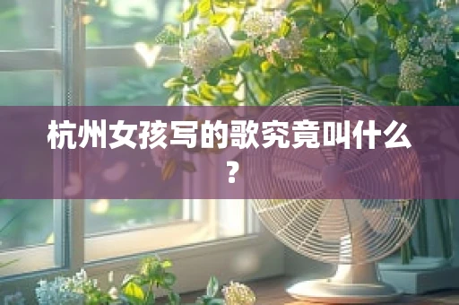 杭州女孩写的歌究竟叫什么？