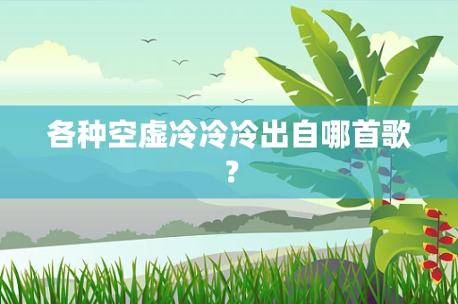 各种空虚冷冷冷出自哪首歌？