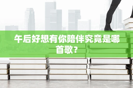 午后好想有你陪伴究竟是哪首歌？
