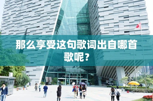 那么享受这句歌词出自哪首歌呢？