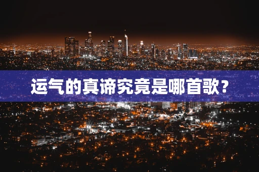 运气的真谛究竟是哪首歌？