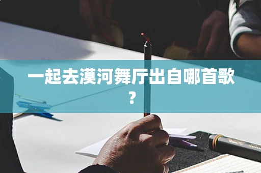 一起去漠河舞厅出自哪首歌？