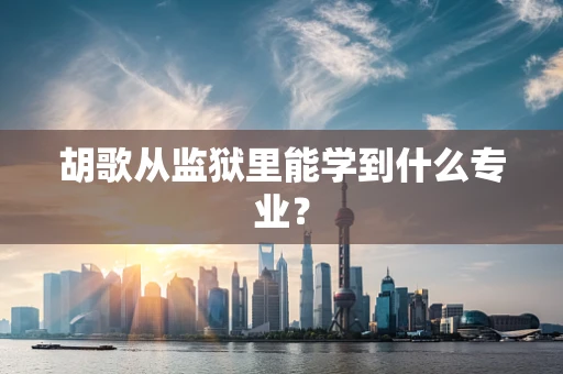 胡歌从监狱里能学到什么专业？
