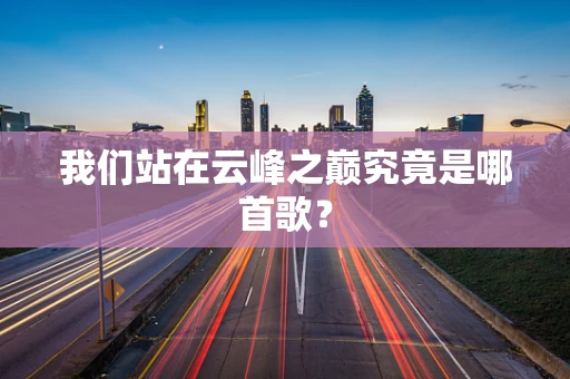 我们站在云峰之巅究竟是哪首歌？