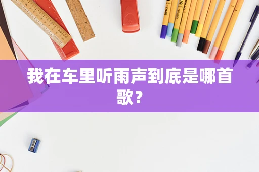 我在车里听雨声到底是哪首歌？
