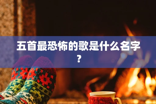 五首最恐怖的歌是什么名字？