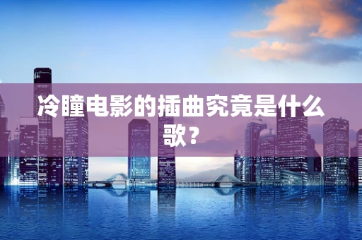冷瞳电影的插曲究竟是什么歌？