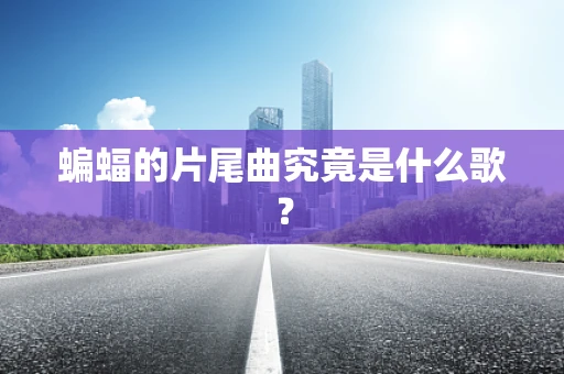 蝙蝠的片尾曲究竟是什么歌？