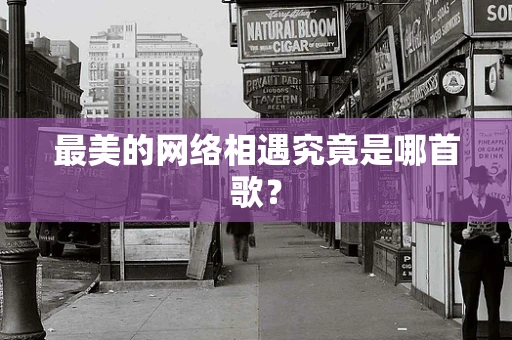 最美的网络相遇究竟是哪首歌？