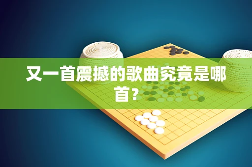 又一首震撼的歌曲究竟是哪首？