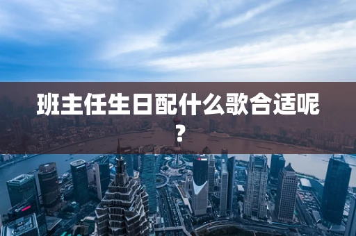 班主任生日配什么歌合适呢？