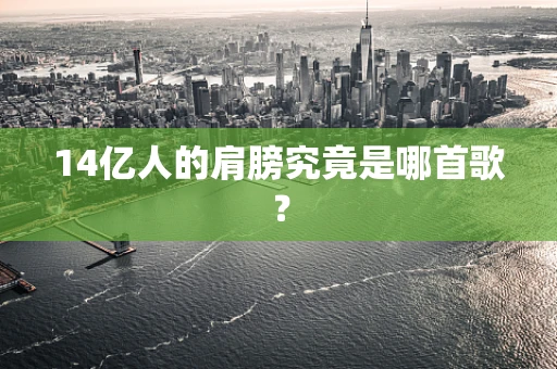 14亿人的肩膀究竟是哪首歌？