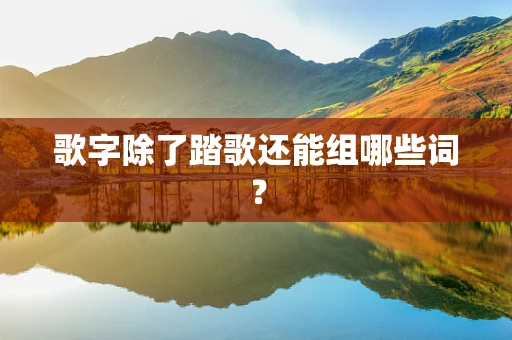歌字除了踏歌还能组哪些词？