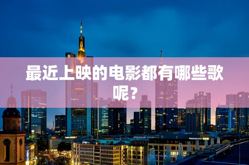 最近上映的电影都有哪些歌呢？