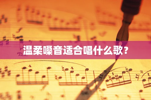 温柔嗓音适合唱什么歌？