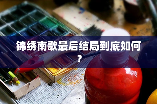 锦绣南歌最后结局到底如何？