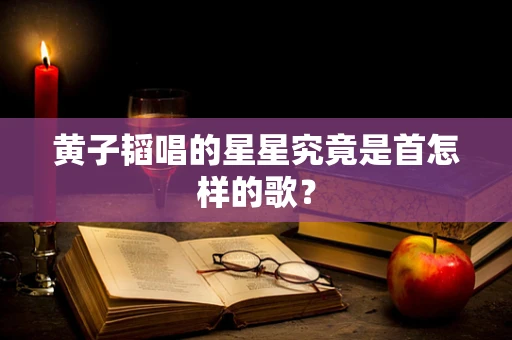 黄子韬唱的星星究竟是首怎样的歌？