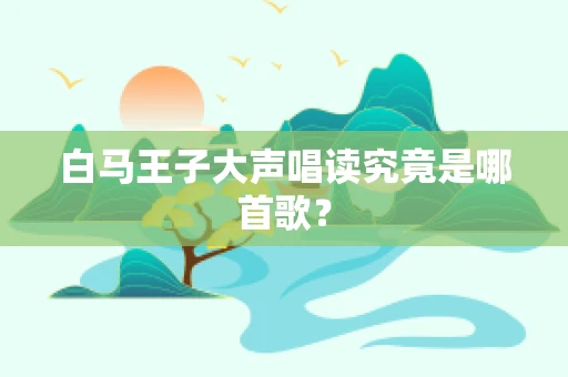 白马王子大声唱读究竟是哪首歌？