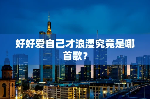 好好爱自己才浪漫究竟是哪首歌？