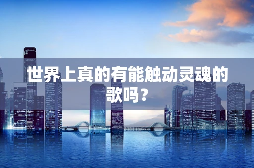世界上真的有能触动灵魂的歌吗？