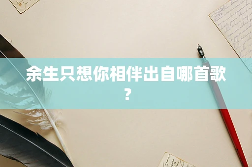 余生只想你相伴出自哪首歌？
