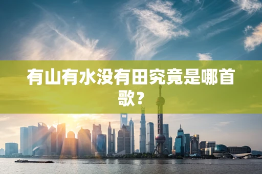 有山有水没有田究竟是哪首歌？