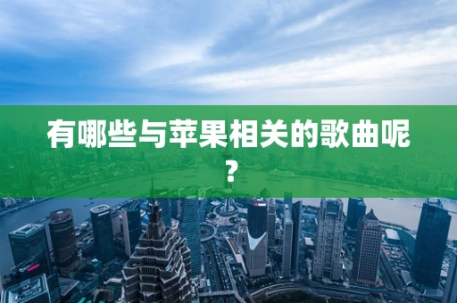 有哪些与苹果相关的歌曲呢？