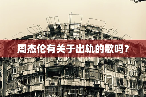 周杰伦有关于出轨的歌吗？