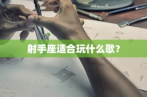 射手座适合玩什么歌？