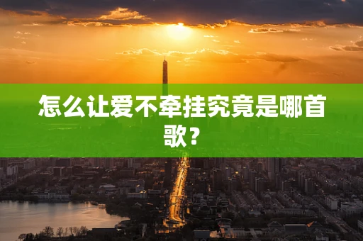 怎么让爱不牵挂究竟是哪首歌？