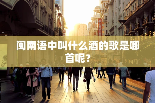 闽南语中叫什么酒的歌是哪首呢？