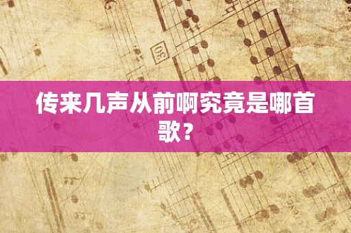 传来几声从前啊究竟是哪首歌？