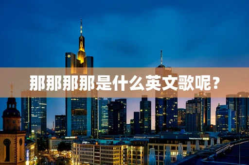 那那那那是什么英文歌呢？