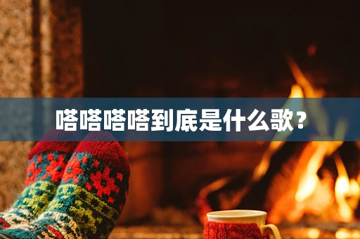 嗒嗒嗒嗒到底是什么歌？