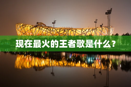 现在最火的王者歌是什么？