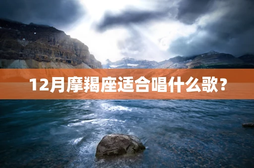 12月摩羯座适合唱什么歌？