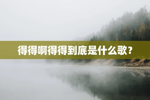 得得啊得得到底是什么歌？