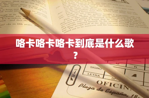 咯卡咯卡咯卡到底是什么歌？