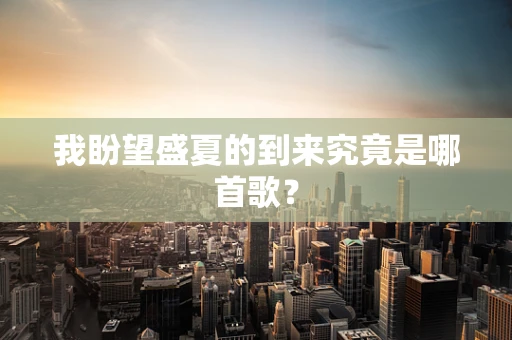 我盼望盛夏的到来究竟是哪首歌？